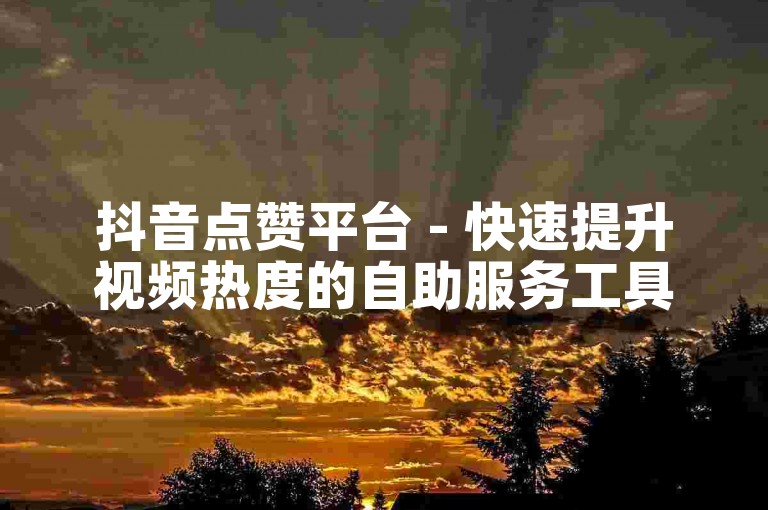 抖音点赞平台 - 快速提升视频热度的自助服务工具。