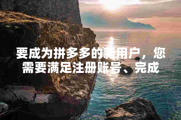 要成为拼多多的新用户，您需要满足注册账号、完成实名认证、绑定有效支付方式以及首次购物等条件。