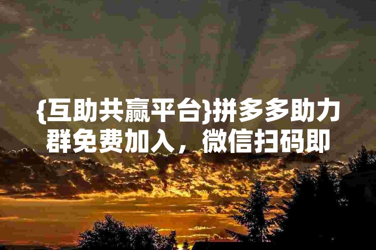 {互助共赢平台}拼多多助力群免费加入，微信扫码即可参与。