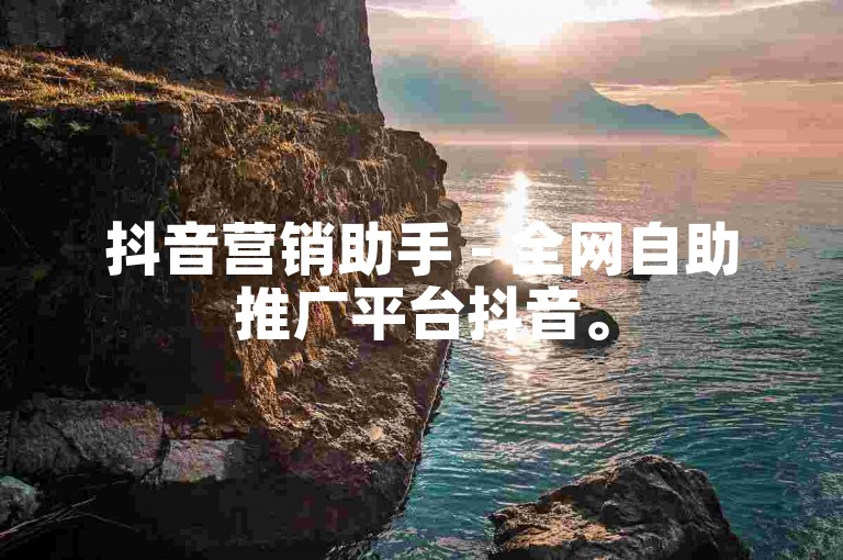 抖音营销助手 - 全网自助推广平台抖音。