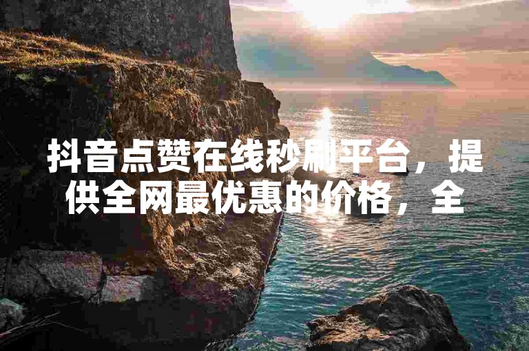抖音点赞在线秒刷平台，提供全网最优惠的价格，全天候自助服务，让你轻松获得高人气。