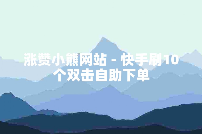 涨赞小熊网站 - 快手刷10个双击自助下单