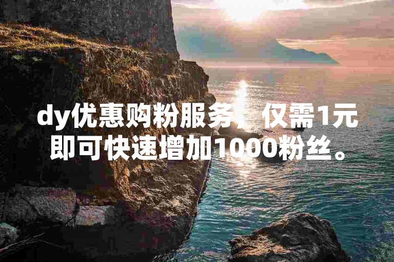 dy优惠购粉服务，仅需1元即可快速增加1000粉丝。