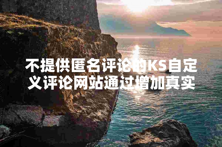不提供匿名评论的KS自定义评论网站通过增加真实用户的互动和高质量评论来提升搜索引擎优化，进而帮助你提高网站排名。