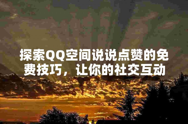 探索QQ空间说说点赞的免费技巧，让你的社交互动更加轻松愉快。