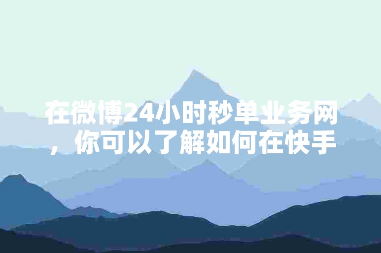 在微博24小时秒单业务网，你可以了解如何在快手平台上不花一分钱就能获得1000个赞，并探索成为0元代理刷网的奥秘。
