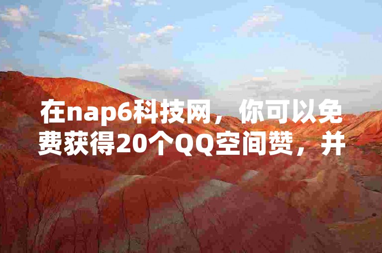 在nap6科技网，你可以免费获得20个QQ空间赞，并享受在线自助下单的便捷服务。