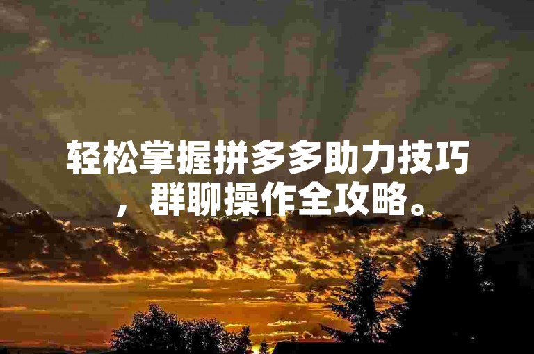 轻松掌握拼多多助力技巧，群聊操作全攻略。