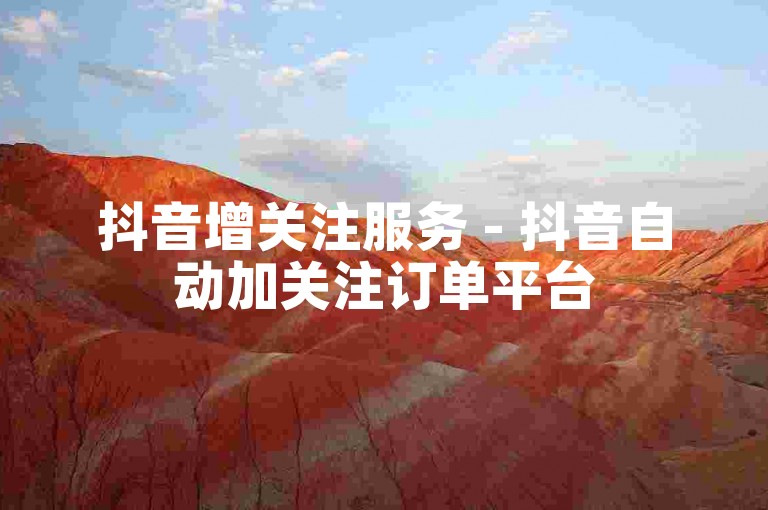 抖音增关注服务 - 抖音自动加关注订单平台