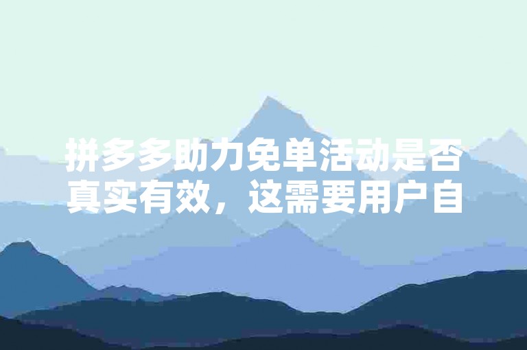 拼多多助力免单活动是否真实有效，这需要用户自行判断和参与。