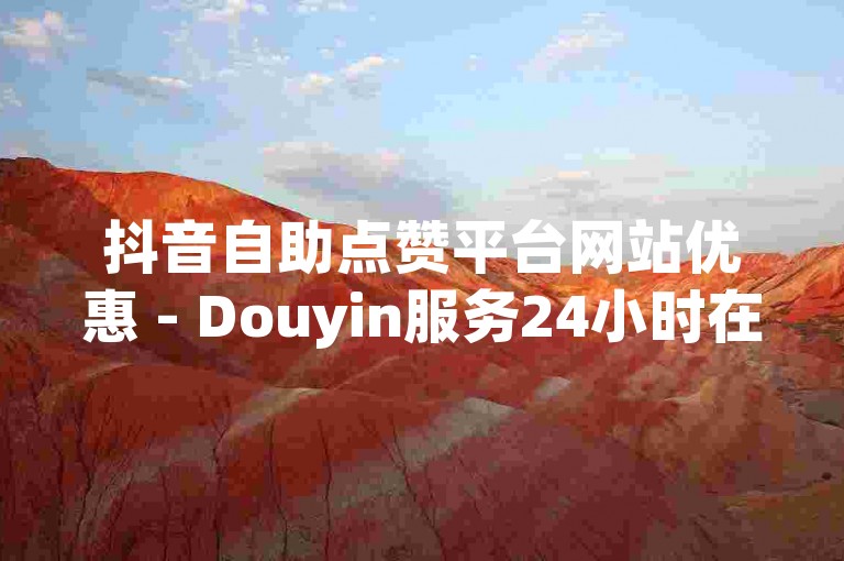 抖音自助点赞平台网站优惠 - Douyin服务24小时在线自助下单