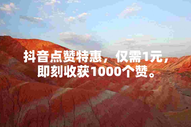抖音点赞特惠，仅需1元，即刻收获1000个赞。