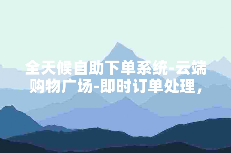 全天候自助下单系统-云端购物广场-即时订单处理，仅需1元即可获得1000粉丝的高效增粉平台。