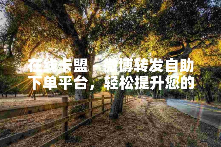 在线卡盟 - 微博转发自助下单平台，轻松提升您的社交影响力。