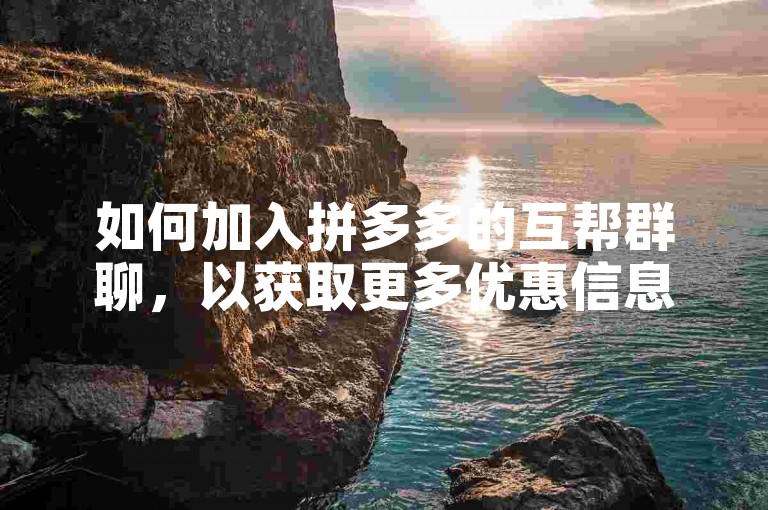 如何加入拼多多的互帮群聊，以获取更多优惠信息和互助机会？