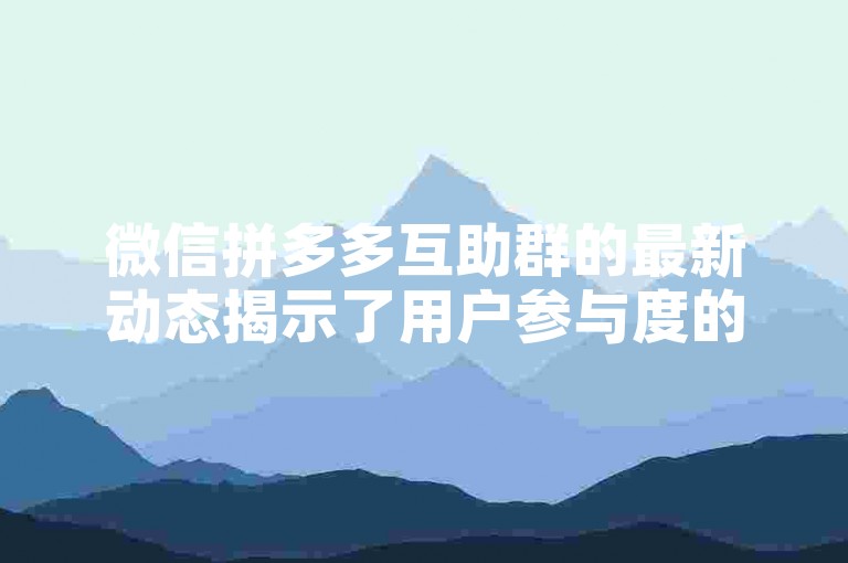 微信拼多多互助群的最新动态揭示了用户参与度的提升，而其未来展望（2025年）预计将进一步促进社群经济的繁荣发展。