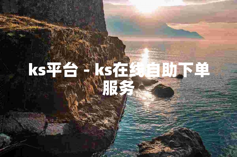 ks平台 - ks在线自助下单服务