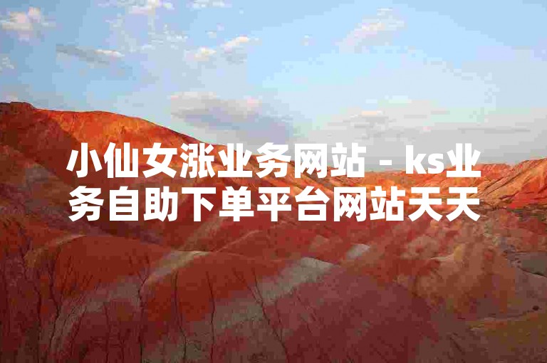 小仙女涨业务网站 - ks业务自助下单平台网站天天，是一个提供便捷服务的网络平台。，请注意，上述内容仅为示例，实际使用中请确保遵守相关法律法规及平台规定。