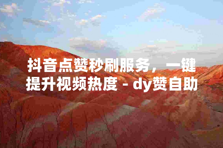 抖音点赞秒刷服务，一键提升视频热度 - dy赞自助下单平台优惠进行中。
