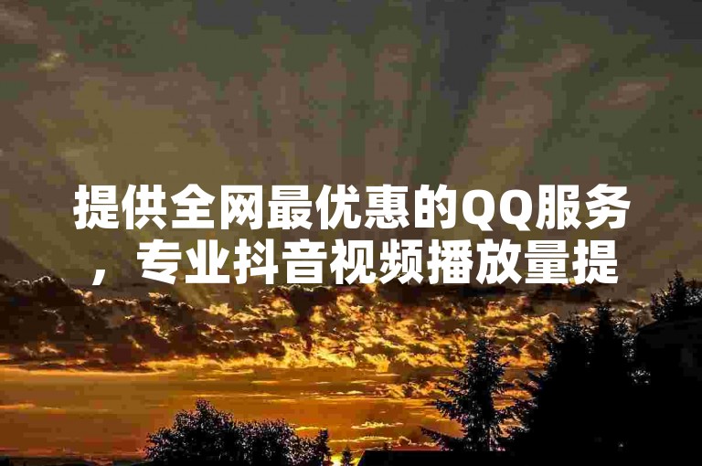 提供全网最优惠的QQ服务，专业抖音视频播放量提升，以及卡盟平台全天候自助式订单处理。