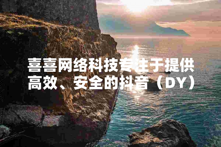 喜喜网络科技专注于提供高效、安全的抖音（DY）代刷服务，助力用户快速提升账号影响力。