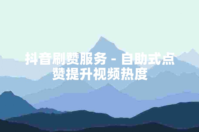 抖音刷赞服务 - 自助式点赞提升视频热度