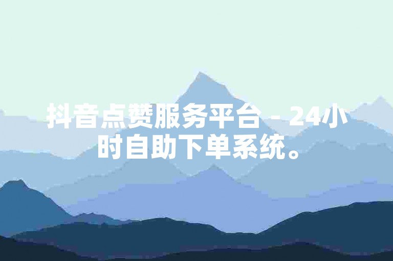 抖音点赞服务平台 - 24小时自助下单系统。