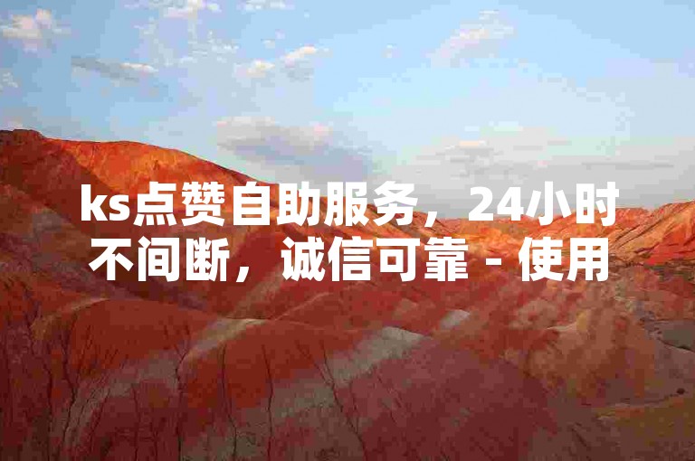 ks点赞自助服务，24小时不间断，诚信可靠 - 使用ks自助点赞下单应用程序。