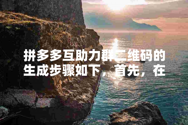 拼多多互助力群二维码的生成步骤如下，首先，在拼多多APP中找到多多助力新人号的活动入口；然后，点击进入活动页面，找到并点击邀请好友助力按钮；接着，系统会弹出一个二维码，这就是你的互助力群二维码；最后，你可以将这个二维码分享给你的好友，让他们通过扫描二维码来加入你的互助力群。