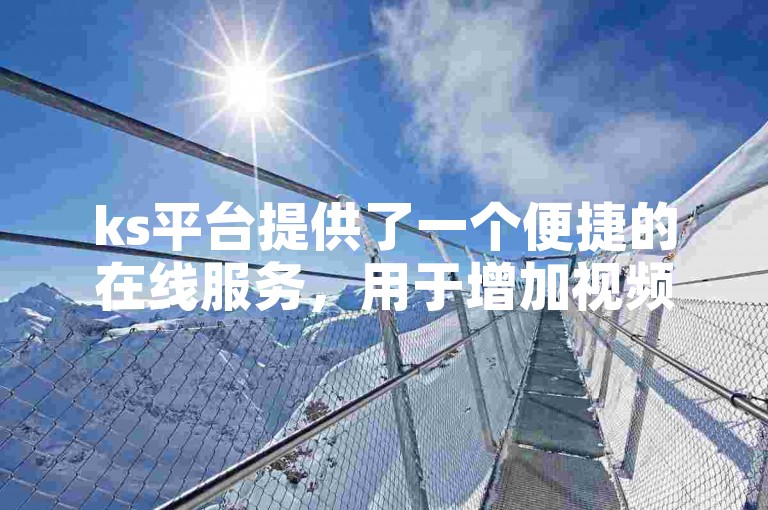 ks平台提供了一个便捷的在线服务，用于增加视频的双击量。