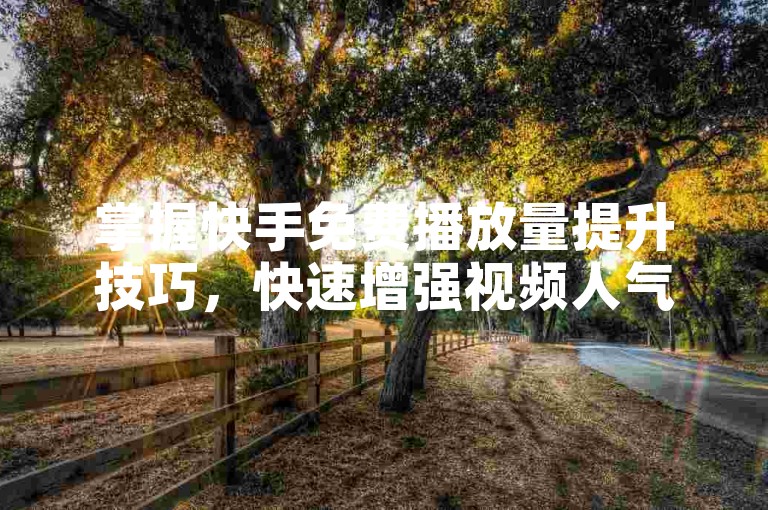 掌握快手免费播放量提升技巧，快速增强视频人气。