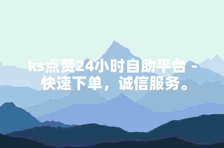 ks点赞24小时自助平台 - 快速下单，诚信服务。