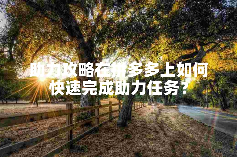 助力攻略在拼多多上如何快速完成助力任务？