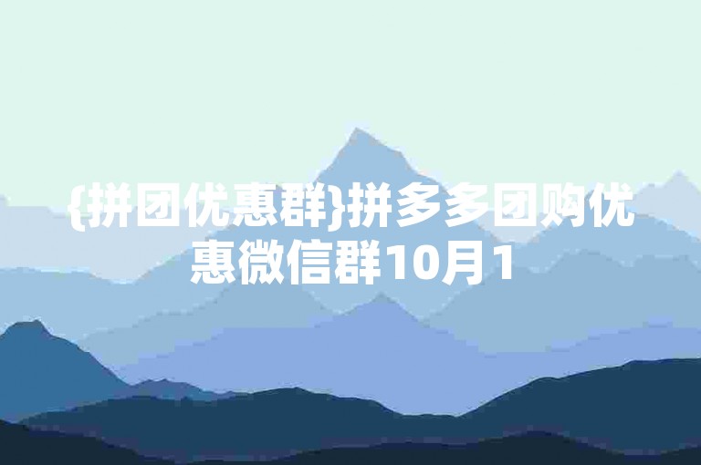 {拼团优惠群}拼多多团购优惠微信群10月15日开启。