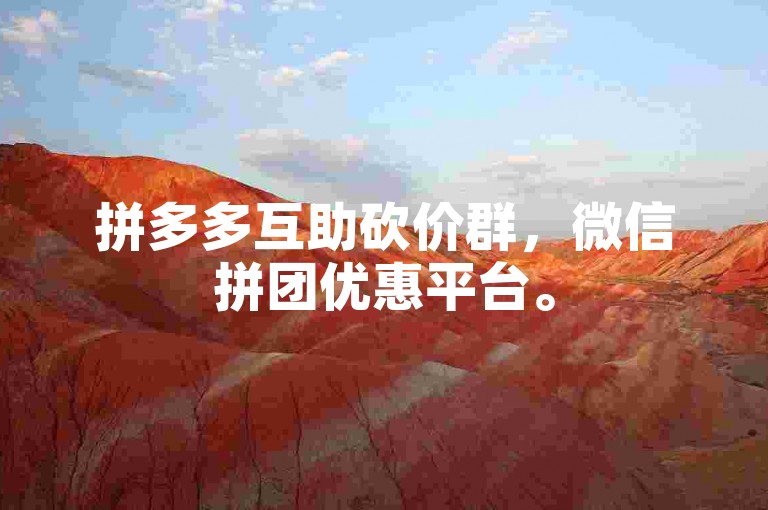 拼多多互助砍价群，微信拼团优惠平台。