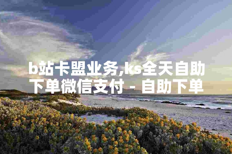 b站卡盟业务,ks全天自助下单微信支付 - 自助下单商城最低价 - 抖音24小时挂机互粉语音震撼爆料。
