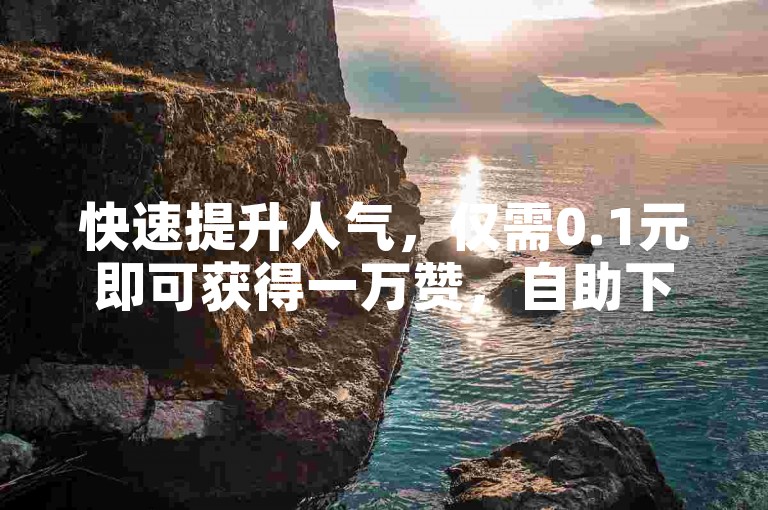 快速提升人气，仅需0.1元即可获得一万赞，自助下单卡网还提供免费增加1000粉丝的服务。