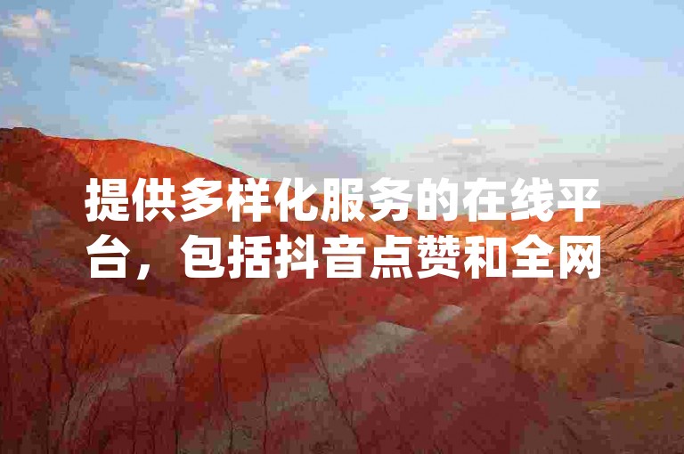 提供多样化服务的在线平台，包括抖音点赞和全网低价业务自助下单，现已推出便捷的网红商城app供下载安装。