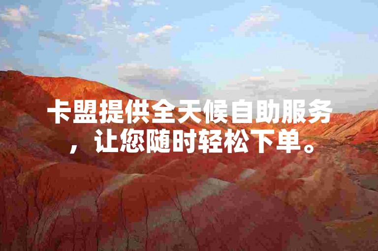 卡盟提供全天候自助服务，让您随时轻松下单。