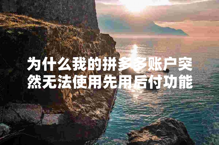 为什么我的拼多多账户突然无法使用先用后付功能了{多多互助群}。
