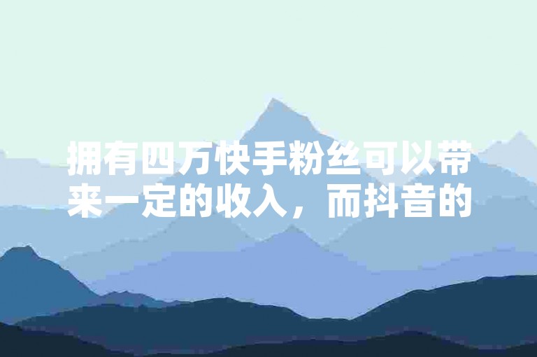 拥有四万快手粉丝可以带来一定的收入，而抖音的抖币充值比例是1元兑换12个，iOS系统下抖音一块钱可购买10个抖币，此外，快手的0元付功能似乎遇到了一些问题无法使用。