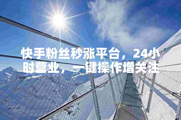 快手粉丝秒涨平台，24小时营业，一键操作增关注 - 微博点赞秒到，自助式下单体验。
