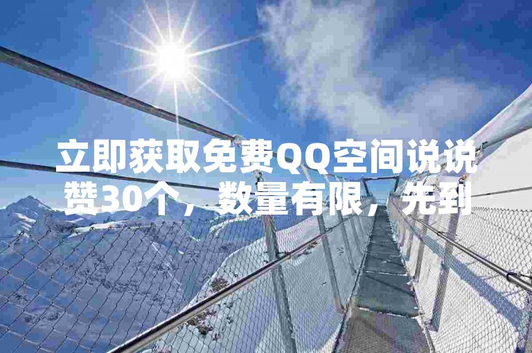 立即获取免费QQ空间说说赞30个，数量有限，先到先得！