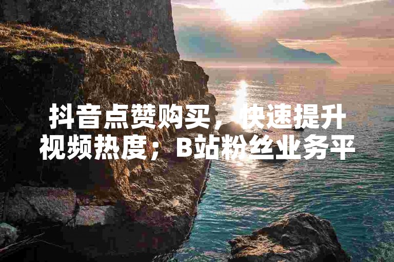 抖音点赞购买，快速提升视频热度；B站粉丝业务平台，助力账号快速增长。