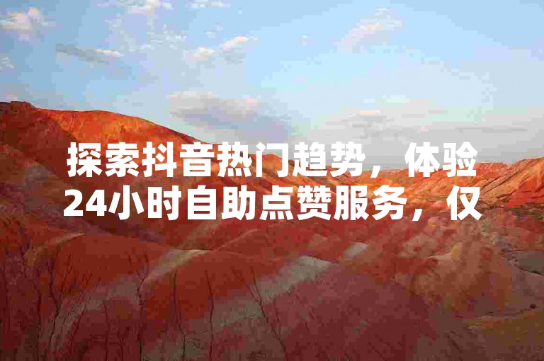 探索抖音热门趋势，体验24小时自助点赞服务，仅需1元即可获得100赞，快速提升您的社交媒体影响力。