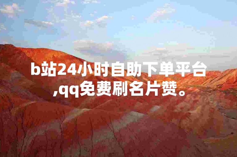 b站24小时自助下单平台,qq免费刷名片赞。