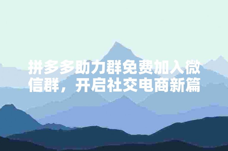 拼多多助力群免费加入微信群，开启社交电商新篇章。