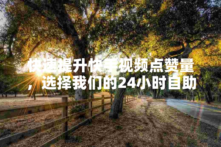 快速提升快手视频点赞量，选择我们的24小时自助下单服务，享受免费快手业务体验。