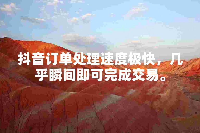 抖音订单处理速度极快，几乎瞬间即可完成交易。