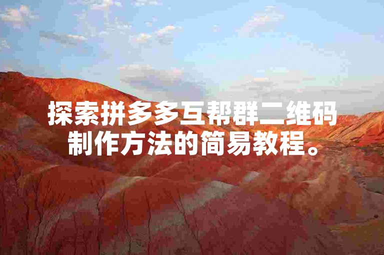探索拼多多互帮群二维码制作方法的简易教程。